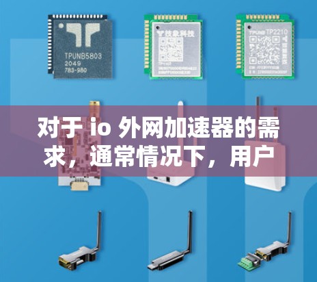 对于 io 外网加速器的需求，通常情况下，用户可能需要在需要下载 io 安装包时，获取一些高速下载链接。为了确保下载的安全性和稳定性，建议使用可靠的外网加速器来加速 io 的下载请求