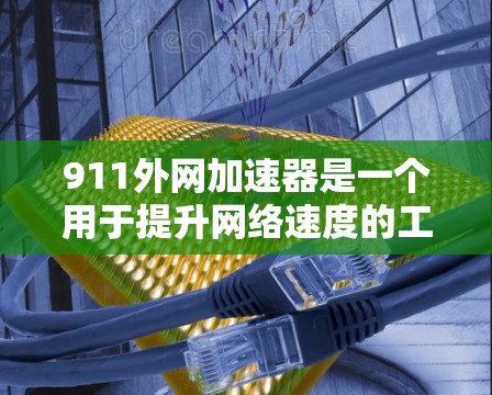 911外网加速器是一个用于提升网络速度的工具,帮助用户在911附近或附近连接互联网。以下是几种推荐的外网加速器及其使用方法,供你参考 911外网加速器是一个用于提升网络速度的工具,帮助用户在911附近或附近连接互联网。以下是几种推荐的外网加速器及其使用方法,供你参考