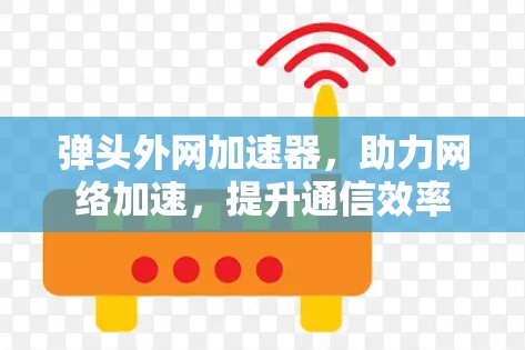弹头外网加速器,助力网络加速,提升通信效率 弹头外网加速器,助力网络加速,提升通信效率