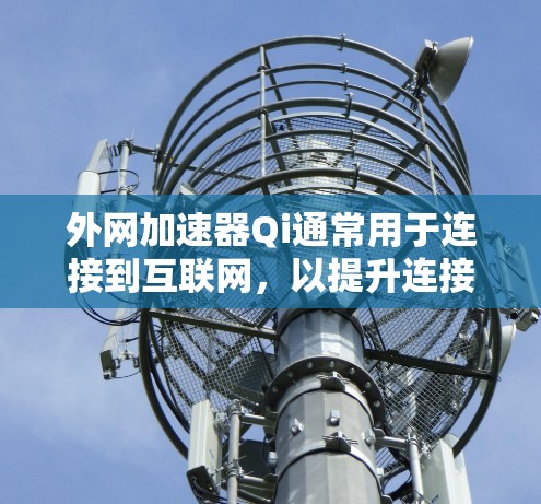 外网加速器Qi通常用于连接到互联网,以提升连接速度。以下是关于如何使用外网加速器Qi解决问题的步骤 外网加速器Qi通常用于连接到互联网,以提升连接速度。以下是关于如何使用外网加速器Qi解决问题的步骤