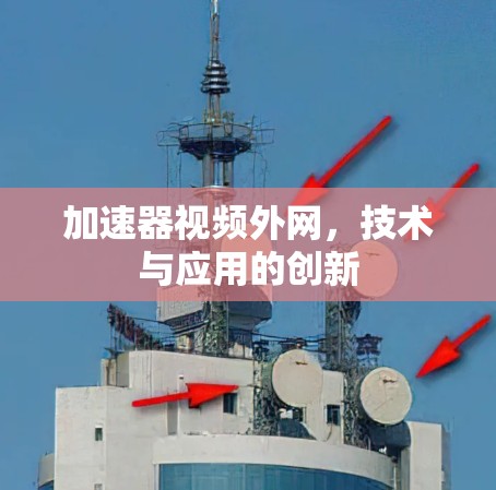 加速器视频外网，技术与应用的创新