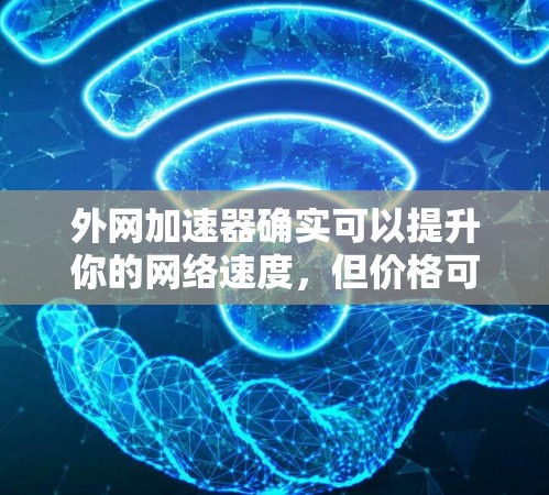 外网加速器确实可以提升你的网络速度,但价格可能不会太贵,毕竟它们都是免费或低至免费的。以下是一些性价比高的推荐工具,可以帮助你优化外网性能 外网加速器确实可以提升你的网络速度,但价格可能不会太贵,毕竟它们都是免费或低至免费的。以下是一些性价比高的推荐工具,可以帮助你优化外网性能