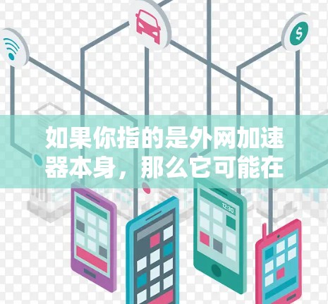 如果你指的是外网加速器本身，那么它可能在处理某些请求时表现出异常的延迟或资源消耗，从而被称为外网加速器黑洞。这种情况下，外网加速器可能需要优化或升级，以提高其效率和性能