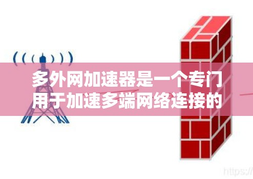 多外网加速器是一个专门用于加速多端网络连接的工具,帮助用户减少网络延迟,提升连接体验。以下是关于多外网加速器的详细信息 多外网加速器是一个专门用于加速多端网络连接的工具,帮助用户减少网络延迟,提升连接体验。以下是关于多外网加速器的详细信息