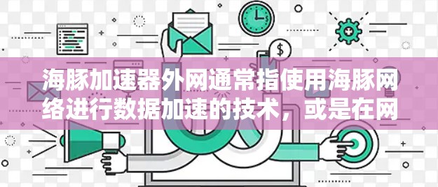 海豚加速器外网通常指使用海豚网络进行数据加速的技术,或是在网络上通过加速器进行数据传输的工具或服务。以下是一些可能的解释和使用方法 海豚加速器外网通常指使用海豚网络进行数据加速的技术,或是在网络上通过加速器进行数据传输的工具或服务。以下是一些可能的解释和使用方法