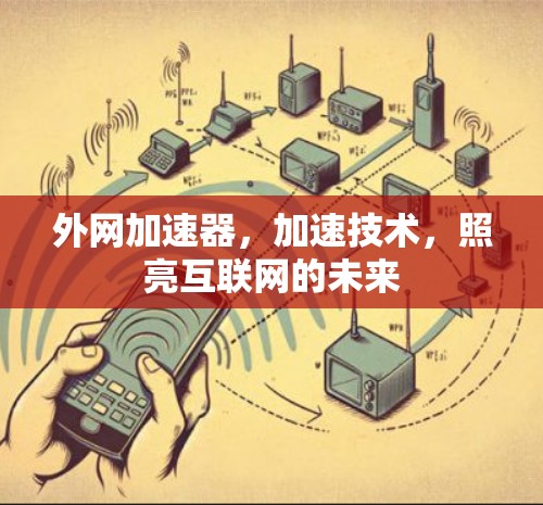 外网加速器，加速技术，照亮互联网的未来