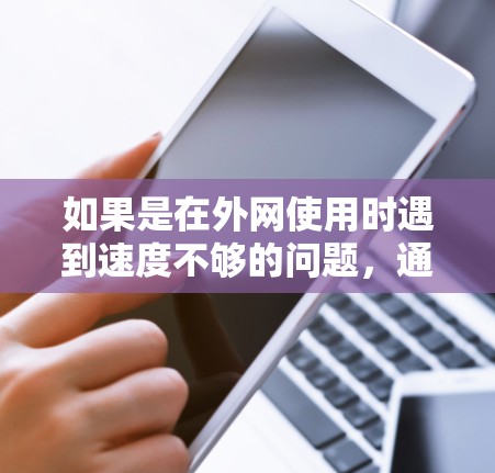 如果是在外网使用时遇到速度不够的问题，通常可以通过以下方式解决