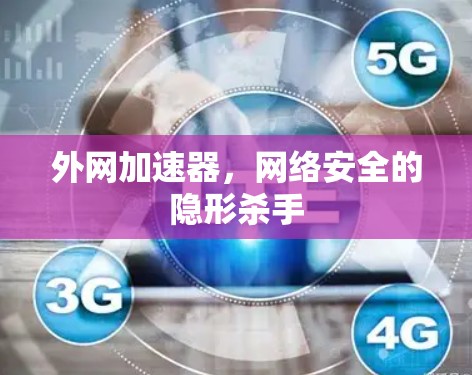 外网加速器，网络安全的隐形杀手