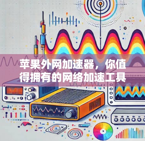 苹果外网加速器，你值得拥有的网络加速工具