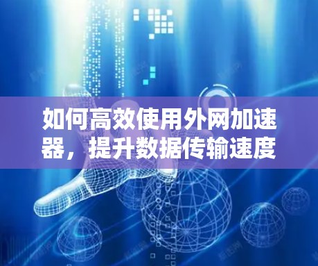 如何高效使用外网加速器，提升数据传输速度的实用指南