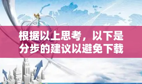 根据以上思考，以下是分步的建议以避免下载或使用可疑的外网加速器闪电软件