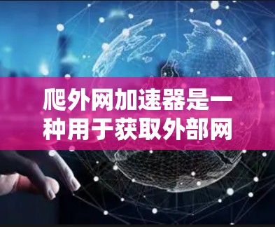 爬外网加速器是一种用于获取外部网站资源的工具，帮助用户收集和下载不完全在中国境内或不完全在中国境内的网站内容。以下是对该工具的详细分析