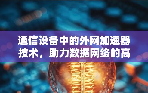 通信设备中的外网加速器技术，助力数据网络的高效优化