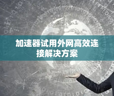 加速器试用外网高效连接解决方案