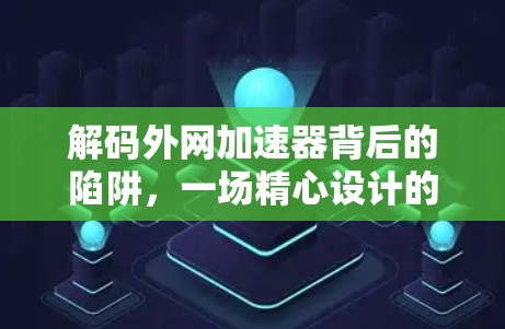 解码外网加速器背后的陷阱，一场精心设计的网络攻击