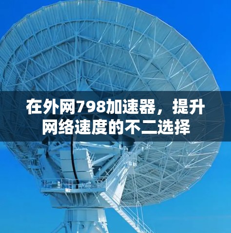 在外网798加速器，提升网络速度的不二选择