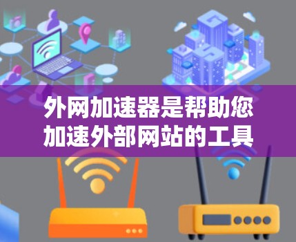 外网加速器是帮助您加速外部网站的工具，用于防止账号封禁，并优化您的访问体验。以下是对外网加速器的详细总结