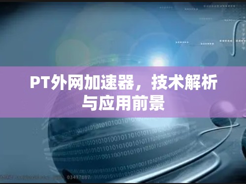 PT外网加速器，技术解析与应用前景