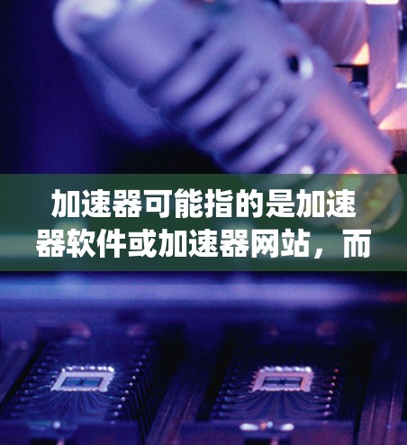 加速器可能指的是加速器软件或加速器网站，而vp可能指的是特定的视频平台（如 YouTube、Spotify 等）因此，您可能在询问如何在特定视频平台（如 YouTube）上快速加速下载视频