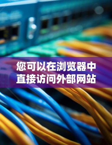 您可以在浏览器中直接访问外部网站，无需使用加速器。您可以通过以下步骤访问