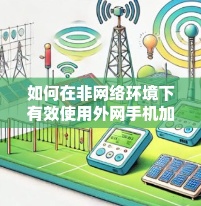 如何在非网络环境下有效使用外网手机加速器