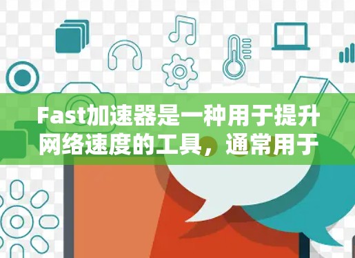 Fast加速器是一种用于提升网络速度的工具，通常用于在外部互联网上使用时，快速访问互联网资源。它通过优化网络路径、减少延迟、提高连接速度等方式，帮助用户更快地访问外部网络