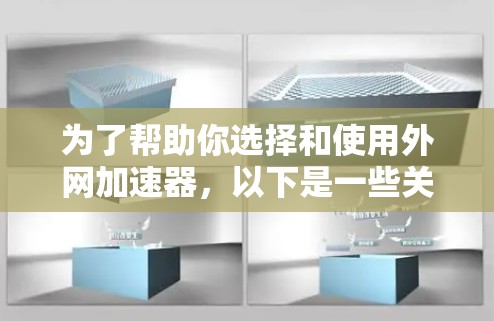 为了帮助你选择和使用外网加速器，以下是一些关键步骤和信息