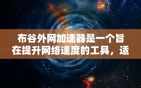 布谷外网加速器是一个旨在提升网络速度的工具，适用于新手和有一定网络基础的用户。以下是对该工具的详细指南
