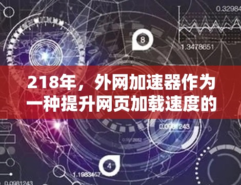 218年,外网加速器作为一种提升网页加载速度的工具,逐渐 became越来越受欢迎。以下是一些在218年发布的外网加速器推荐,涵盖了功能、版本和适用场景