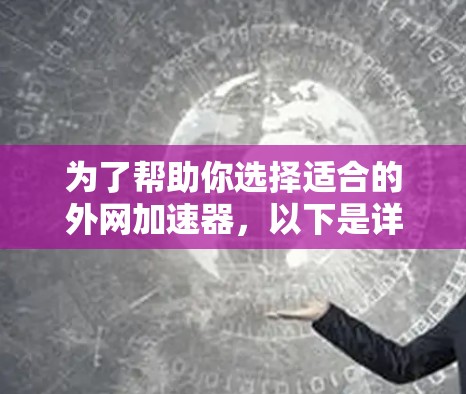 为了帮助你选择适合的外网加速器，以下是详细的分析和建议