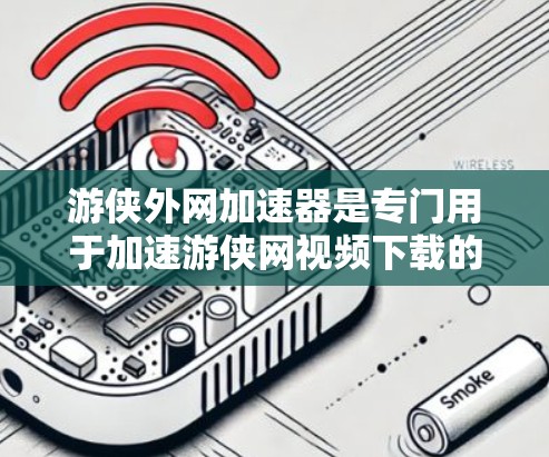 游侠外网加速器是专门用于加速游侠网视频下载的工具，旨在帮助用户更快地获得视频内容。以下是对游侠外网加速器的详细分析和使用指南