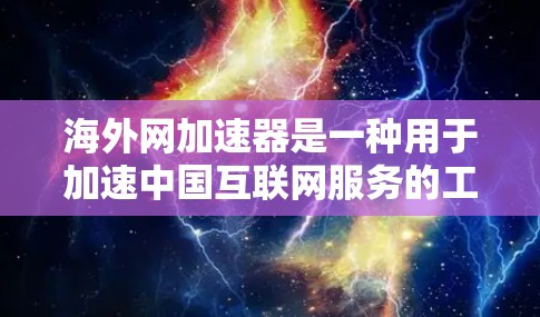 海外网加速器是一种用于加速中国互联网服务的工具，旨在允许用户访问国外网站。以下是对该工具的详细介绍