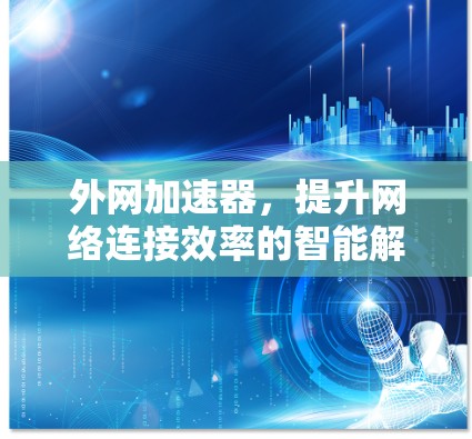 外网加速器，提升网络连接效率的智能解决方案