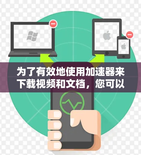 为了有效地使用加速器来下载视频和文档,您可以按照以下步骤进行