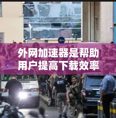 外网加速器是帮助用户提高下载效率的工具，专门针对外网（如移动网络）进行加速。以下是对外网加速器市场的总结和推荐