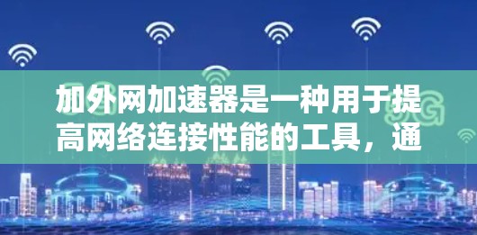 加外网加速器是一种用于提高网络连接性能的工具,通常通过自动检测和优化目标网络的速率、流量分配和网络连接,从而提升数据传输速度和稳定性。以下是关于加外网加速器的详细分析