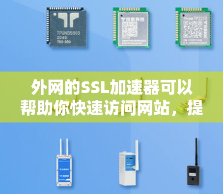 外网的SSL加速器可以帮助你快速访问网站,提高网页下载速度。以下是一些常用的外网SSL加速器推荐