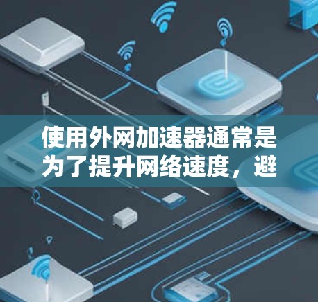 使用外网加速器通常是为了提升网络速度,避免因延迟导致的不便。以下是一些常见的外网加速器类型及其特点,供您参考