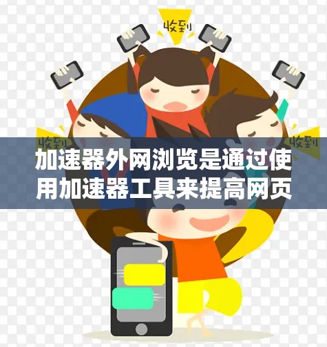 加速器外网浏览是通过使用加速器工具来提高网页浏览速度的一种方式。这里是一些步骤性的指导，帮助您更有效地使用加速器工具