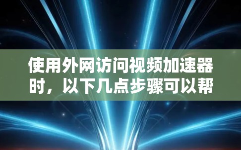 使用外网访问视频加速器时,以下几点步骤可以帮助你顺利下载和播放视频