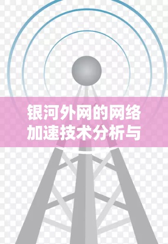 银河外网的网络加速技术分析与优化建议