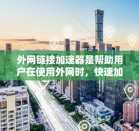 外网链接加速器是帮助用户在使用外网时,快速加载网页的工具。它通常通过多种方法提升网络速度,包括缓存优化、超链接加速、缓存扩展等。以下是一些常见的外网链接加速器功能和使用方法