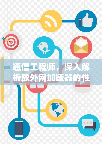 通信工程师，深入解析放外网加速器的性能与应用