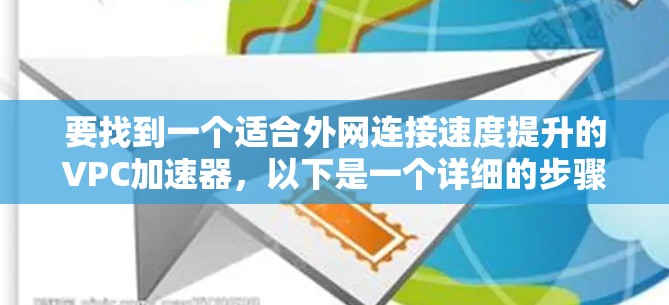 要找到一个适合外网连接速度提升的VPC加速器,以下是一个详细的步骤指南