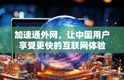 加速通外网，让中国用户享受更快的互联网体验