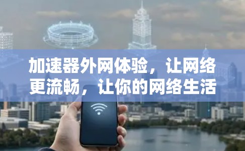 加速器外网体验，让网络更流畅，让你的网络生活更便捷