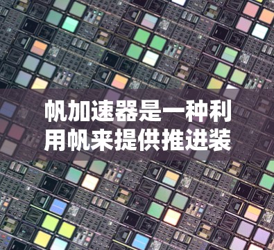 帆加速器是一种利用帆来提供推进装置的飞行器设计工具,广泛应用于无人机、飞行器和航天飞行中。它通过改变帆的形状或位置来调整推进效果,优化飞行性能。以下是对帆加速器的详细分析 帆加速器是一种利用帆来提供推进装置的飞行器设计工具,广泛应用于无人机、飞行器和航天飞行中。它通过改变帆的形状或位置来调整推进效果,优化飞行性能。以下是对帆加速器的详细分析