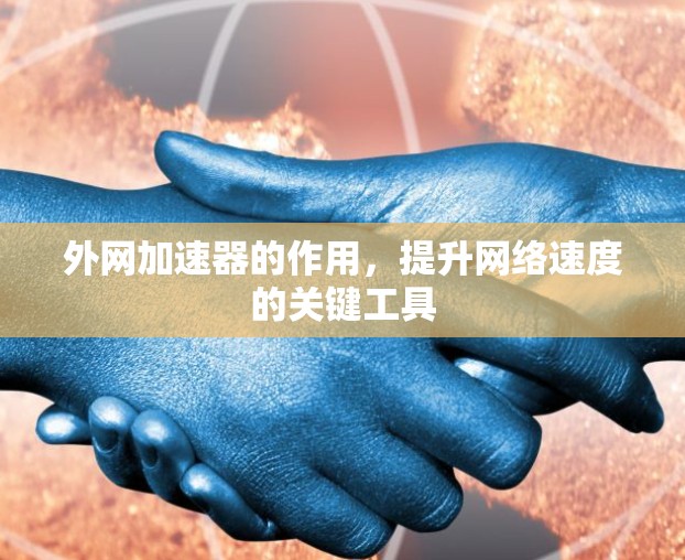 外网加速器的作用,提升网络速度的关键工具