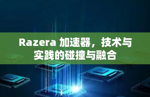 Razera 加速器,技术与实践的碰撞与融合 Razera 加速器,技术与实践的碰撞与融合