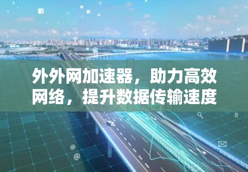 外外网加速器,助力高效网络,提升数据传输速度